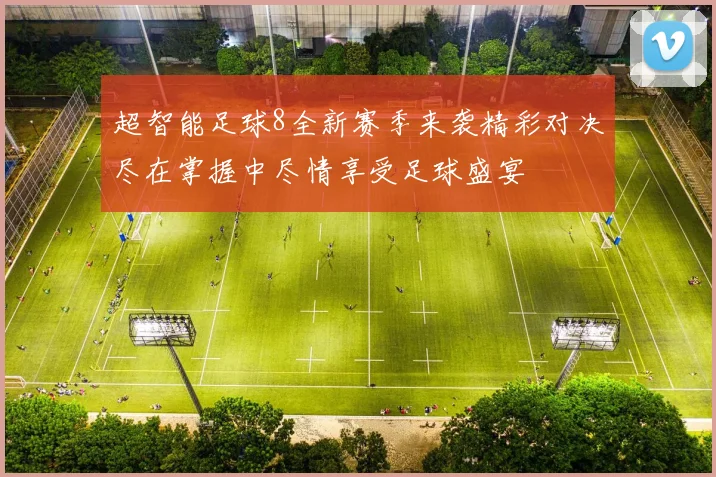 超智能足球8全新赛季来袭精彩对决尽在掌握中尽情享受足球盛宴