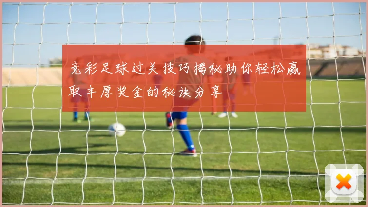 竞彩足球过关技巧揭秘助你轻松赢取丰厚奖金的秘诀分享