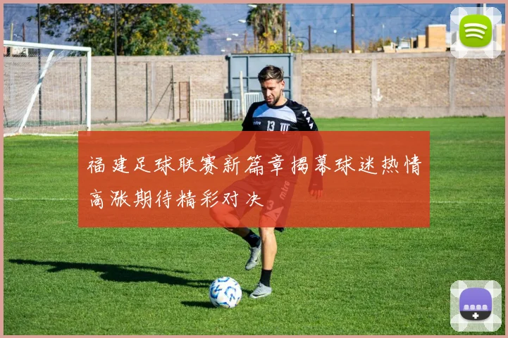 福建足球联赛新篇章揭幕球迷热情高涨期待精彩对决