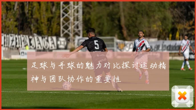 足球与手球的魅力对比探讨运动精神与团队协作的重要性
