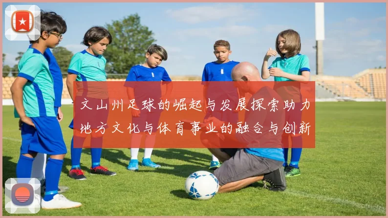 文山州足球的崛起与发展探索助力地方文化与体育事业的融合与创新