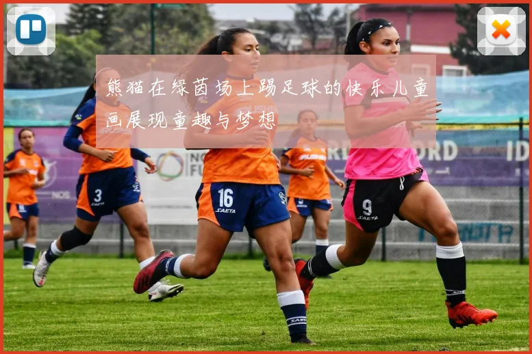 熊猫在绿茵场上踢足球的快乐儿童画展现童趣与梦想