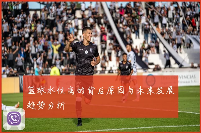 篮球水位高的背后原因与未来发展趋势分析