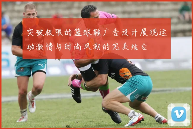 突破极限的篮球鞋广告设计展现运动激情与时尚风潮的完美结合