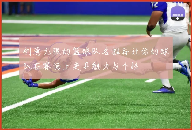 创意无限的篮球队名推荐让你的球队在赛场上更具魅力与个性